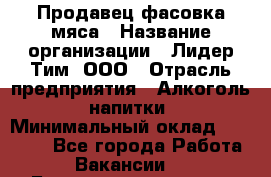 Продавец фасовка мяса › Название организации ­ Лидер Тим, ООО › Отрасль предприятия ­ Алкоголь, напитки › Минимальный оклад ­ 28 800 - Все города Работа » Вакансии   . Башкортостан респ.,Баймакский р-н